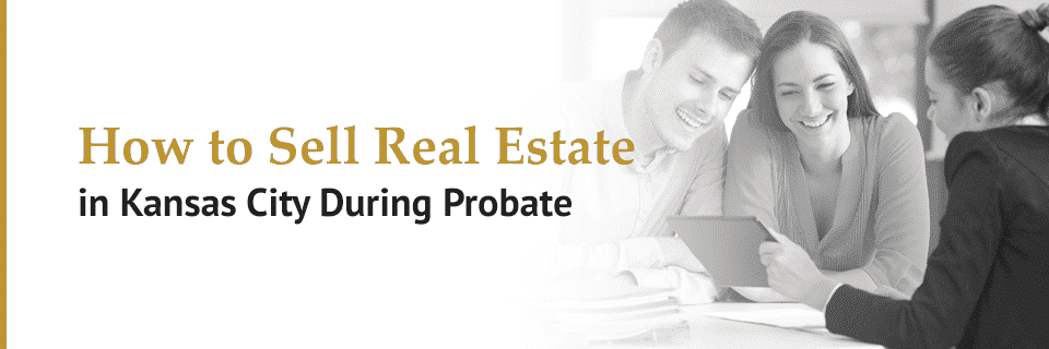 How to Sell Real Estate in Kansas City During Probate