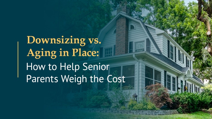 Downsizing vs. Aging in Place: How to Help Senior Parents Weigh the Cost